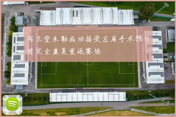 布兰登米勒成功接受左肩手术预计将完全康复重返赛场