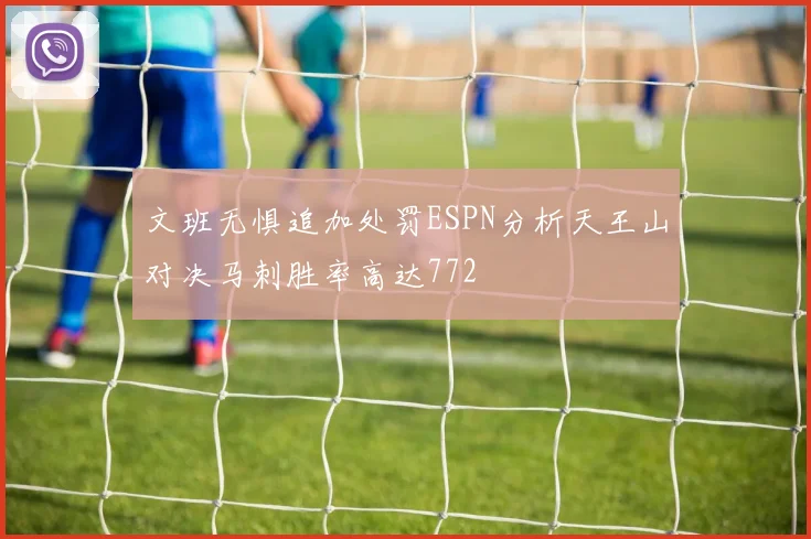 文班无惧追加处罚ESPN分析天王山对决马刺胜率高达772