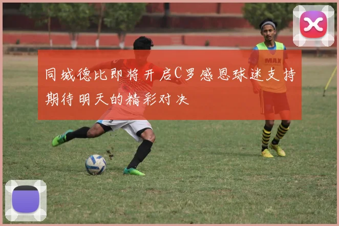 同城德比即将开启C罗感恩球迷支持期待明天的精彩对决