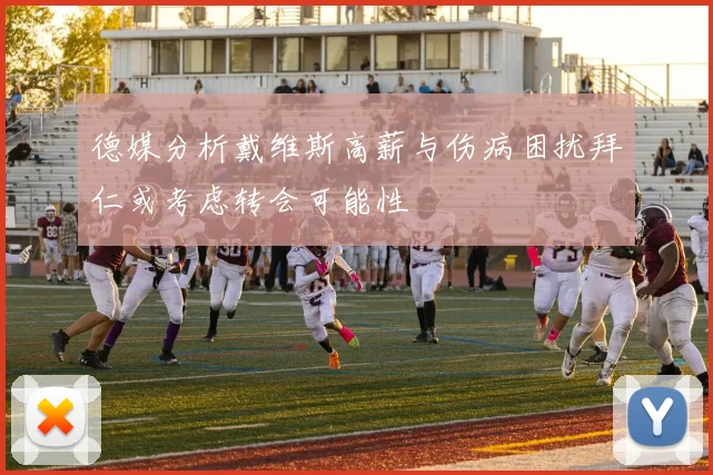 德媒分析戴维斯高薪与伤病困扰拜仁或考虑转会可能性