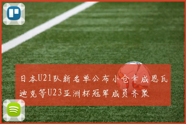 日本U21队新名单公布小仓幸成恩瓦迪克等U23亚洲杯冠军成员齐聚